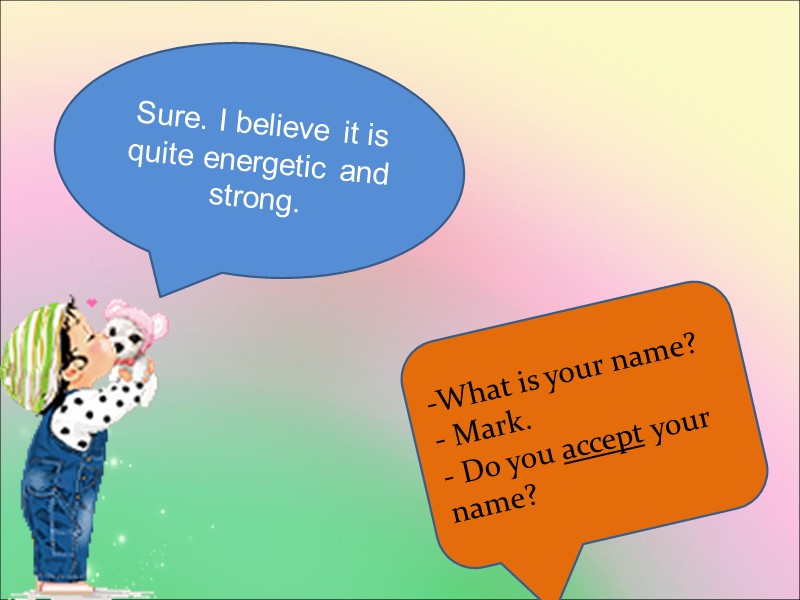 Sure. I believe it is quite energetic and strong. What is your name? 